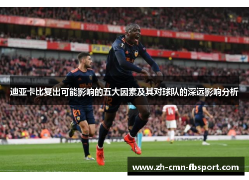 迪亚卡比复出可能影响的五大因素及其对球队的深远影响分析