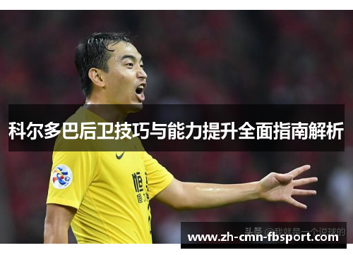 科尔多巴后卫技巧与能力提升全面指南解析
