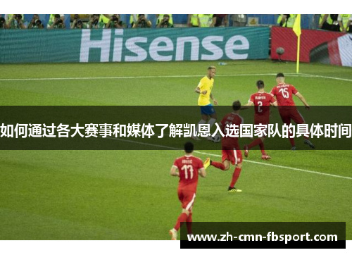 如何通过各大赛事和媒体了解凯恩入选国家队的具体时间 如何通过各大赛事和媒体了解凯恩入选国家队的具体时间