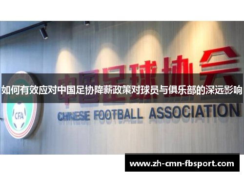 如何有效应对中国足协降薪政策对球员与俱乐部的深远影响 如何有效应对中国足协降薪政策对球员与俱乐部的深远影响