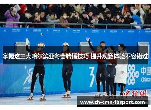 掌握这三大哈尔滨亚冬会转播技巧 提升观赛体验不容错过