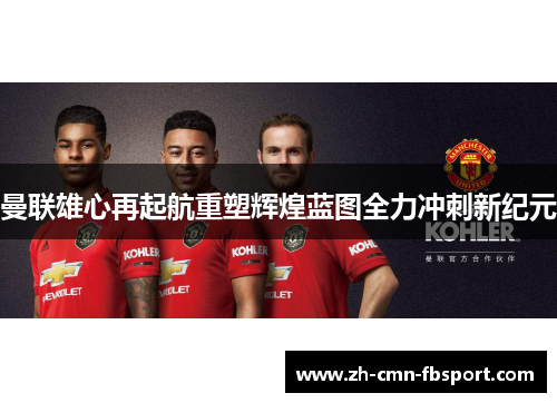 曼联雄心再起航重塑辉煌蓝图全力冲刺新纪元 曼联雄心再起航重塑辉煌蓝图全力冲刺新纪元
