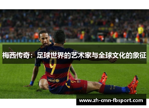 梅西传奇:足球世界的艺术家与全球文化的象征 梅西传奇:足球世界的艺术家与全球文化的象征