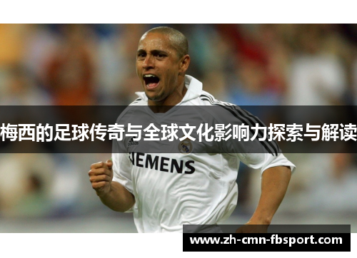 梅西的足球传奇与全球文化影响力探索与解读