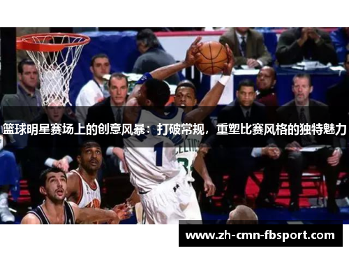 篮球明星赛场上的创意风暴：打破常规，重塑比赛风格的独特魅力