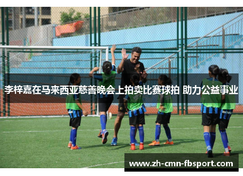 李梓嘉在马来西亚慈善晚会上拍卖比赛球拍 助力公益事业