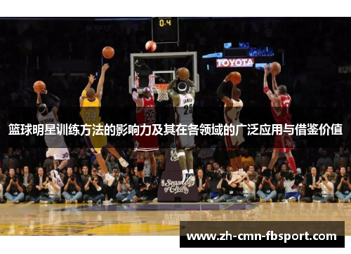 篮球明星训练方法的影响力及其在各领域的广泛应用与借鉴价值