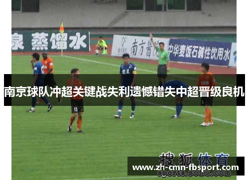南京球队冲超关键战失利遗憾错失中超晋级良机 南京球队冲超关键战失利遗憾错失中超晋级良机