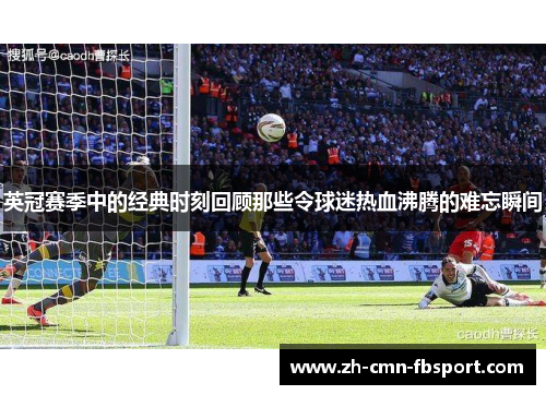 英冠赛季中的经典时刻回顾那些令球迷热血沸腾的难忘瞬间 英冠赛季中的经典时刻回顾那些令球迷热血沸腾的难忘瞬间