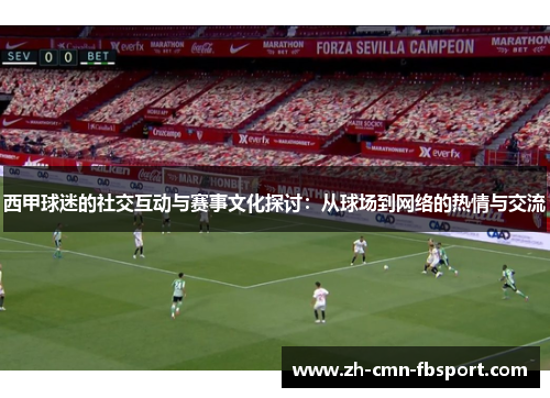 西甲球迷的社交互动与赛事文化探讨：从球场到网络的热情与交流