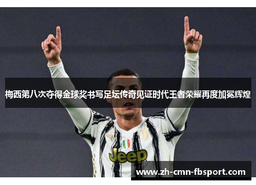 梅西第八次夺得金球奖书写足坛传奇见证时代王者荣耀再度加冕辉煌
